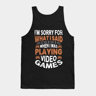 I'm Sorry For What I Said While Playing Video Games Tank Top